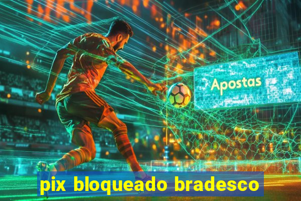 pix bloqueado bradesco